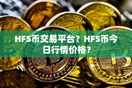 HFS币交易平台？HFS币今日行情价格？第1张-币动态