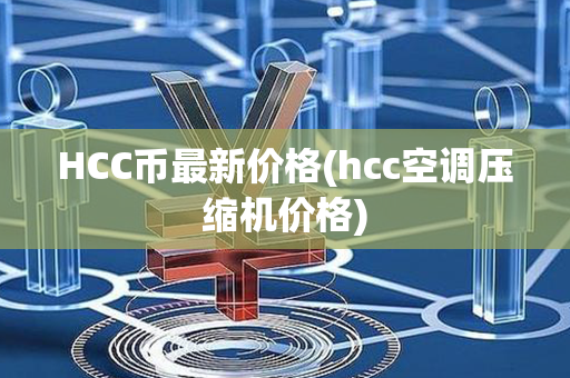 HCC币最新价格(hcc空调压缩机价格)第1张-币动态