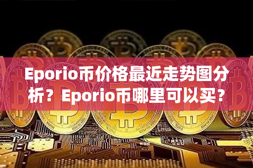 Eporio币价格最近走势图分析？Eporio币哪里可以买？第1张-币动态