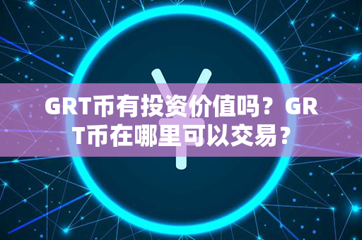 GRT币有投资价值吗？GRT币在哪里可以交易？