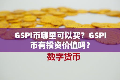 GSPI币哪里可以买？GSPI币有投资价值吗？