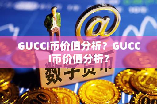 GUCCI币价值分析？GUCCI币价值分析？