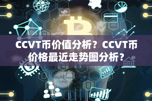 CCVT币价值分析？CCVT币价格最近走势图分析？