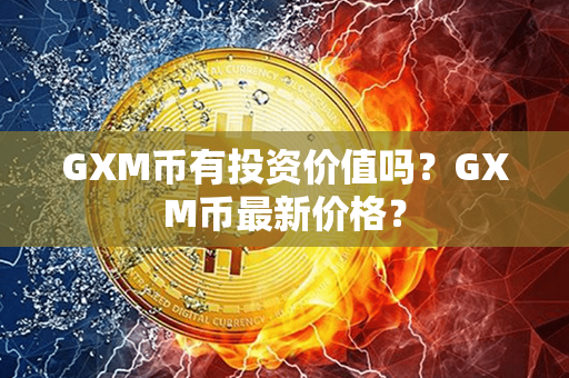 GXM币有投资价值吗？GXM币最新价格？第1张-币动态