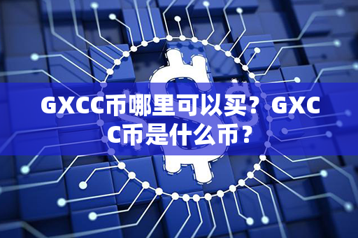 GXCC币哪里可以买？GXCC币是什么币？第1张-币动态