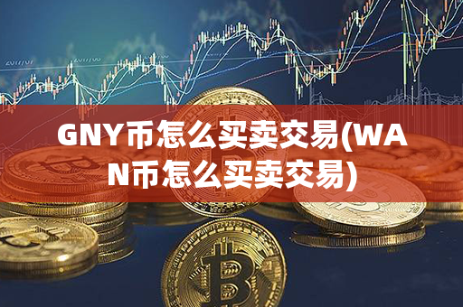 GNY币怎么买卖交易(WAN币怎么买卖交易)第1张-币动态