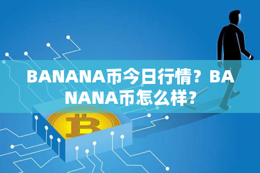 BANANA币今日行情？BANANA币怎么样？