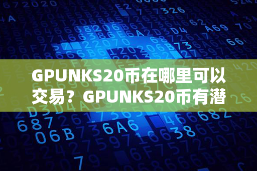 GPUNKS20币在哪里可以交易？GPUNKS20币有潜力吗？