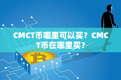 CMCT币哪里可以买？CMCT币在哪里买？第1张-币动态