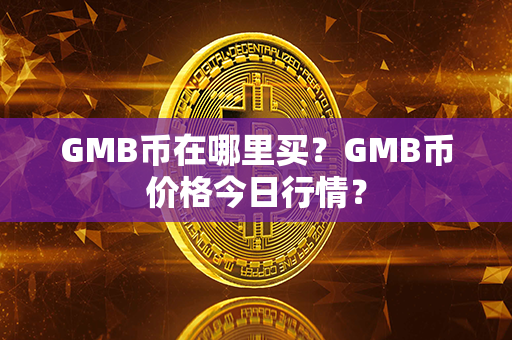 GMB币在哪里买？GMB币价格今日行情？