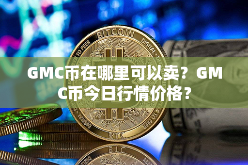 GMC币在哪里可以卖？GMC币今日行情价格？