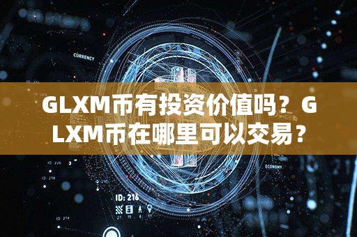 GLXM币有投资价值吗？GLXM币在哪里可以交易？第1张-币动态