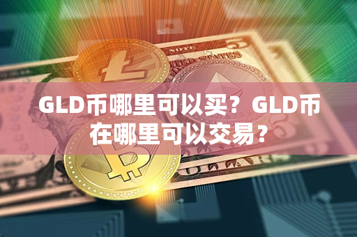 GLD币哪里可以买？GLD币在哪里可以交易？第1张-币动态