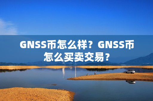 GNSS币怎么样？GNSS币怎么买卖交易？第1张-币动态