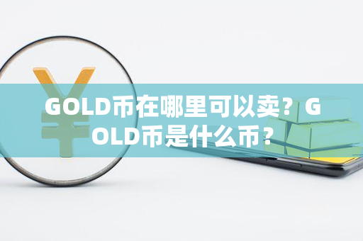 GOLD币在哪里可以卖？GOLD币是什么币？