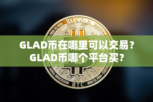 GLAD币在哪里可以交易？GLAD币哪个平台买？第1张-币动态