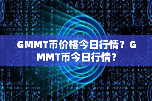 GMMT币价格今日行情？GMMT币今日行情？