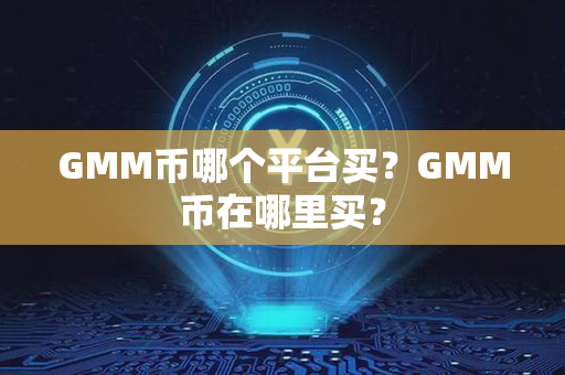 GMM币哪个平台买？GMM币在哪里买？第1张-币动态