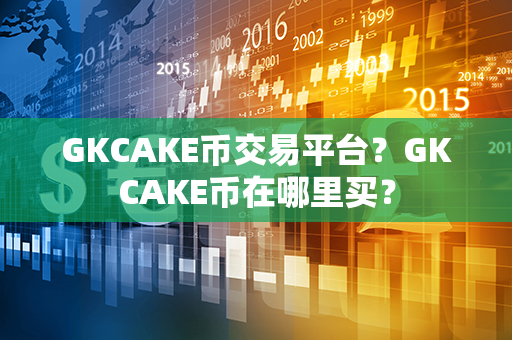 GKCAKE币交易平台？GKCAKE币在哪里买？第1张-币动态