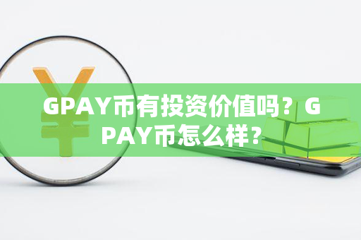 GPAY币有投资价值吗？GPAY币怎么样？第1张-币动态