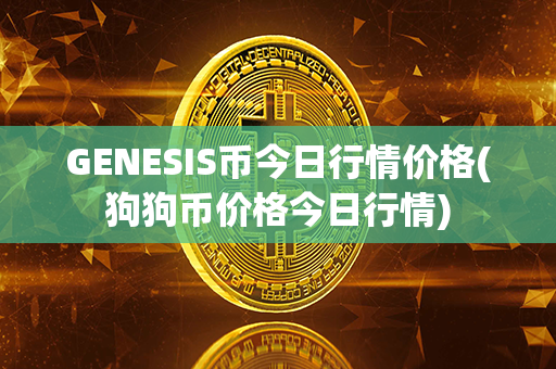 GENESIS币今日行情价格(狗狗币价格今日行情)第1张-币动态