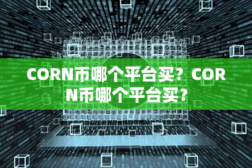 CORN币哪个平台买？CORN币哪个平台买？第1张-币动态