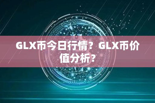 GLX币今日行情？GLX币价值分析？第1张-币动态