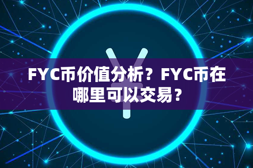 FYC币价值分析？FYC币在哪里可以交易？