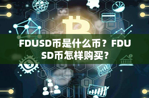 FDUSD币是什么币？FDUSD币怎样购买？