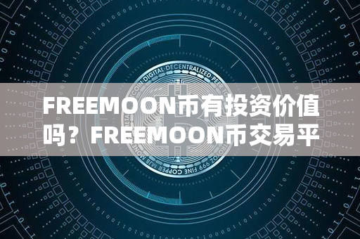 FREEMOON币有投资价值吗？FREEMOON币交易平台？第1张-币动态