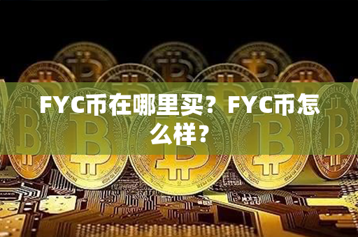 FYC币在哪里买？FYC币怎么样？