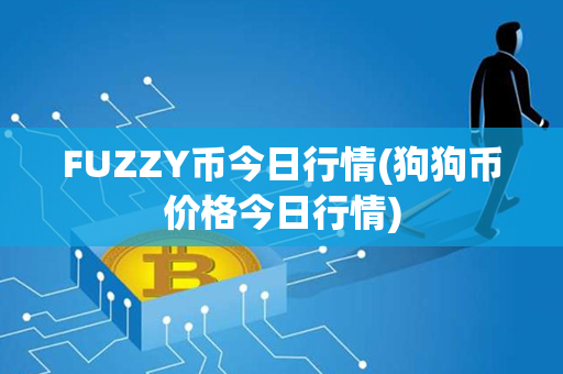 FUZZY币今日行情(狗狗币价格今日行情)第1张-币动态