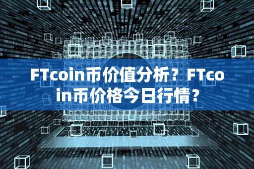 FTcoin币价值分析？FTcoin币价格今日行情？第1张-币动态