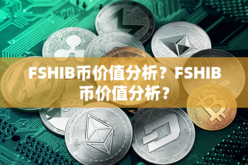 FSHIB币价值分析？FSHIB币价值分析？