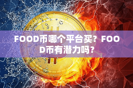 FOOD币哪个平台买？FOOD币有潜力吗？第1张-币动态