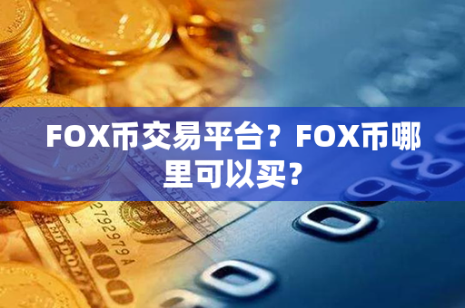 FOX币交易平台？FOX币哪里可以买？