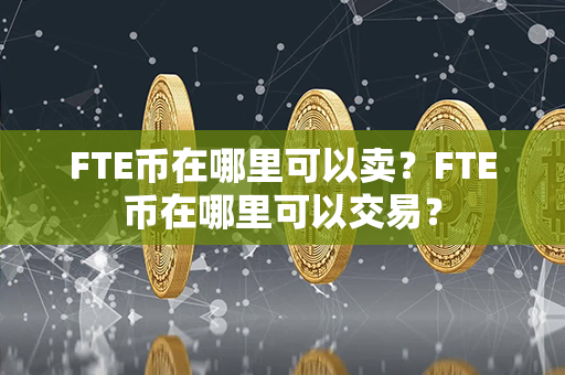 FTE币在哪里可以卖？FTE币在哪里可以交易？