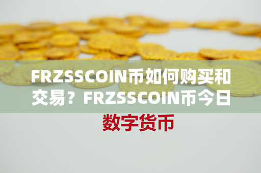 FRZSSCOIN币如何购买和交易？FRZSSCOIN币今日行情价格？第1张-币动态