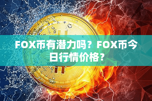 FOX币有潜力吗？FOX币今日行情价格？