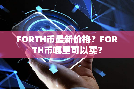 FORTH币最新价格？FORTH币哪里可以买？