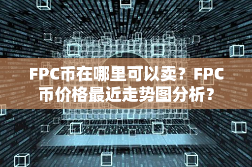 FPC币在哪里可以卖？FPC币价格最近走势图分析？