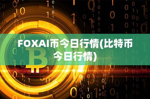 FOXAI币今日行情(比特币今日行情)第1张-币动态