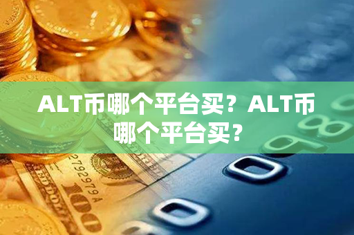 ALT币哪个平台买？ALT币哪个平台买？