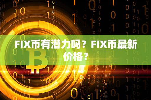 FIX币有潜力吗？FIX币最新价格？第1张-币动态