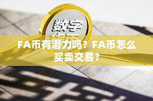 FA币有潜力吗？FA币怎么买卖交易？第1张-币动态