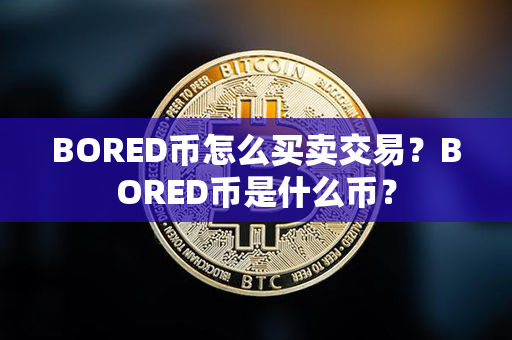 BORED币怎么买卖交易？BORED币是什么币？