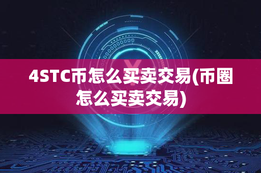 4STC币怎么买卖交易(币圈怎么买卖交易)第1张-币动态