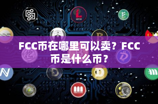 FCC币在哪里可以卖？FCC币是什么币？