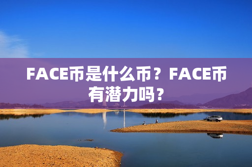 FACE币是什么币？FACE币有潜力吗？