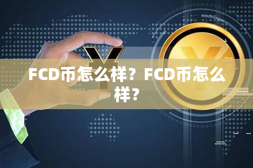 FCD币怎么样？FCD币怎么样？第1张-币动态